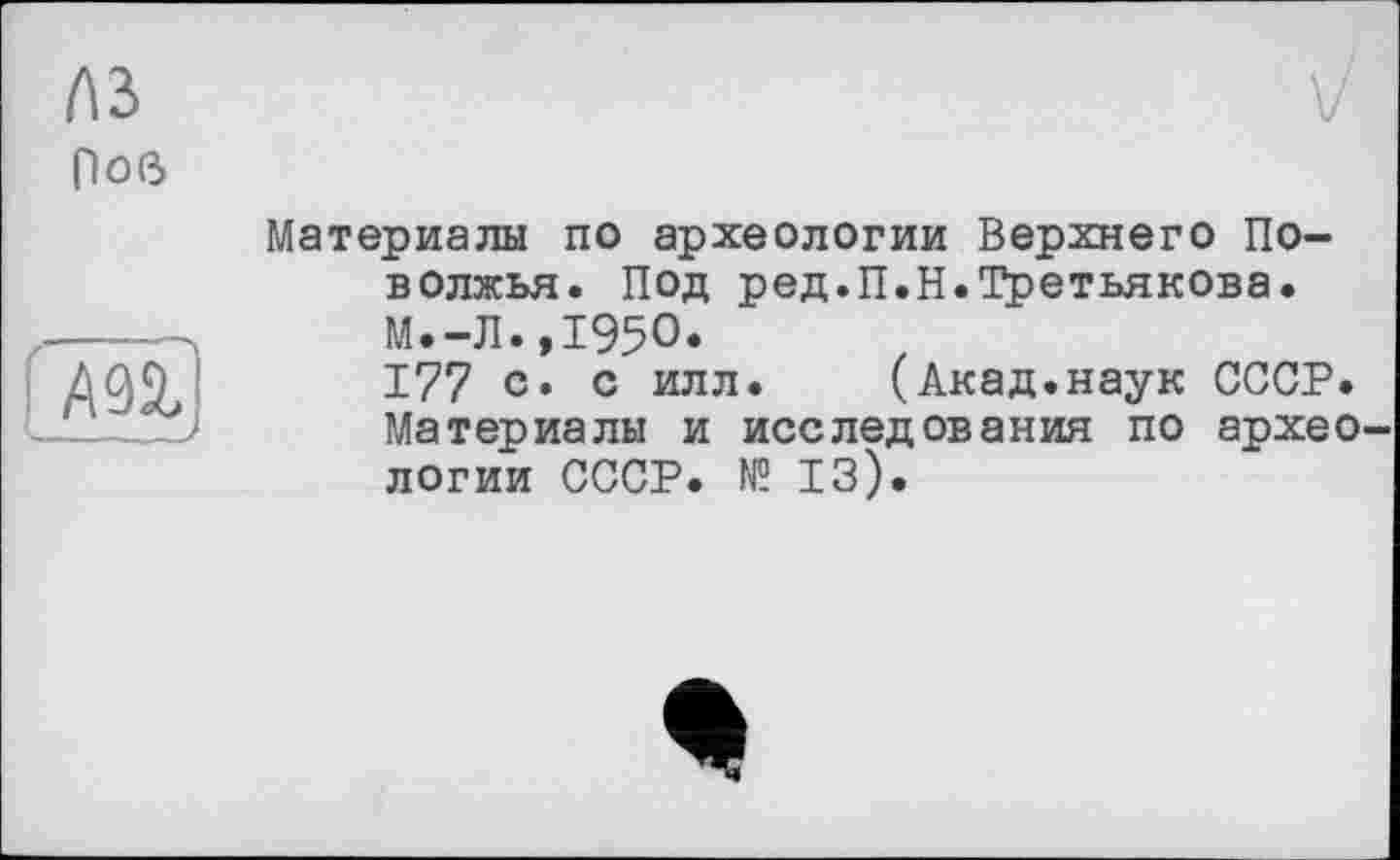 ﻿(\ъ
ров

Материалы по археологии Верхнего Поволжья. Под ред.П.Н.Третьякова. М.-Л..І95О.
177 с. с илл. (Акад.наук СССР. Материалы и исследования по археологии СССР. № 13).